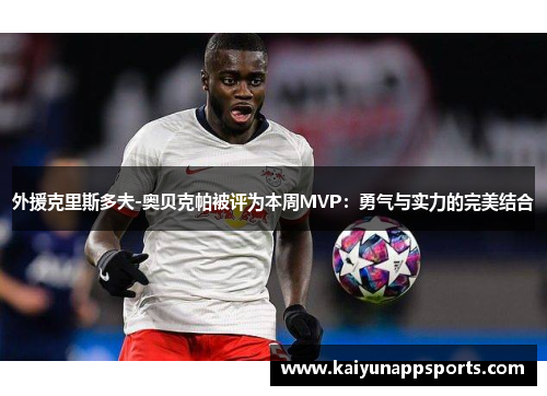 外援克里斯多夫-奥贝克帕被评为本周MVP：勇气与实力的完美结合
